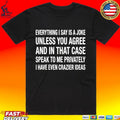 Everything I Say Is A Joke Unless You Agree With Me And In That Case Speak To Me Privately I Have Even Crazier Ideas T-shirt T-shirt