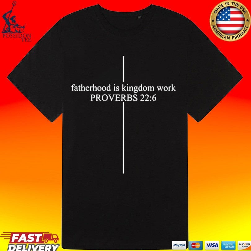 Fatherhood Is Kingdom Work Proverbs 22 6 Custom Dad T-shirt