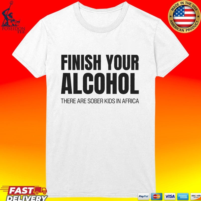 Finish Your Alcohol There Are Sober Kids In Africa T-shirt