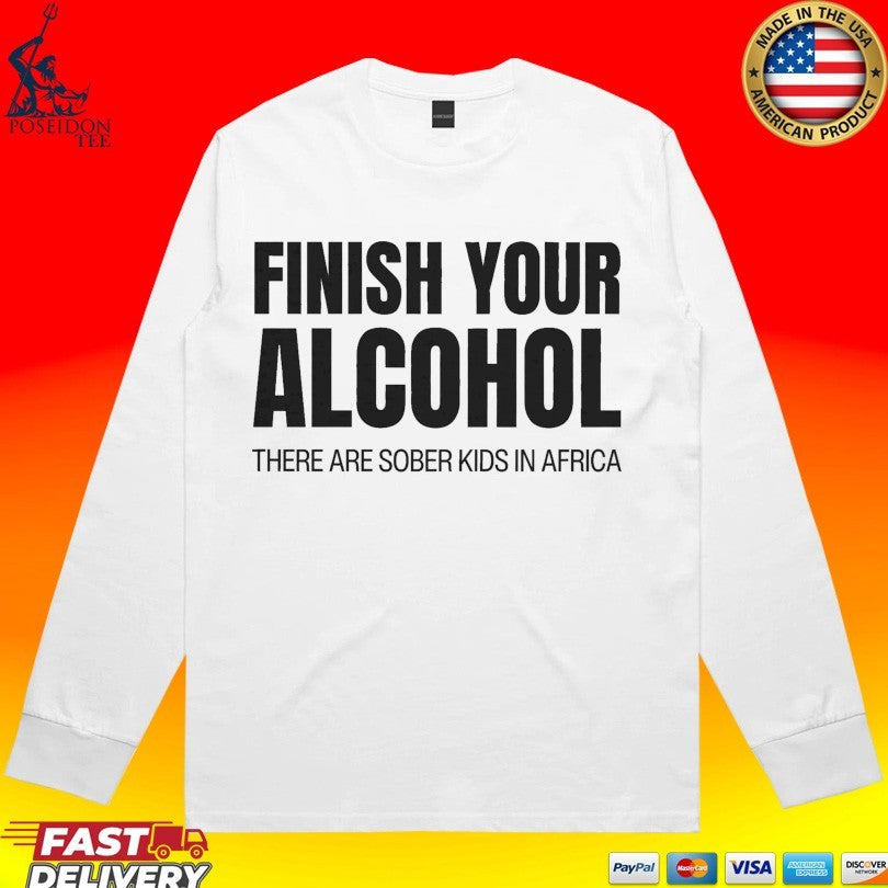 Finish Your Alcohol There Are Sober Kids In Africa T-shirt