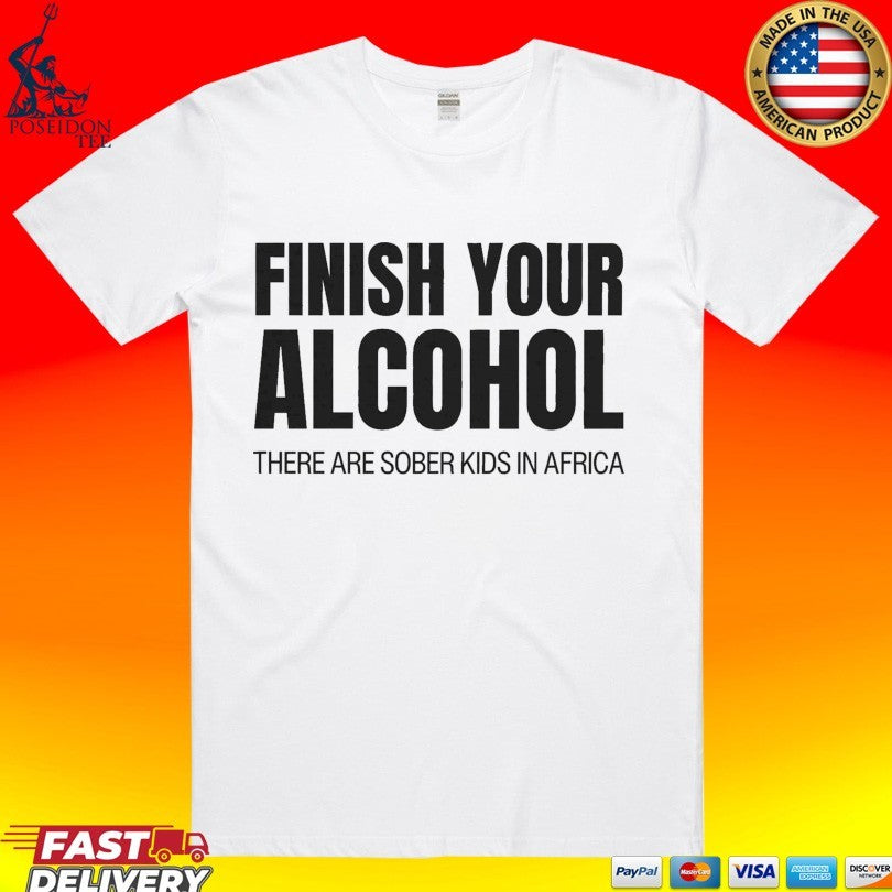 Finish Your Alcohol There Are Sober Kids In Africa T-shirt