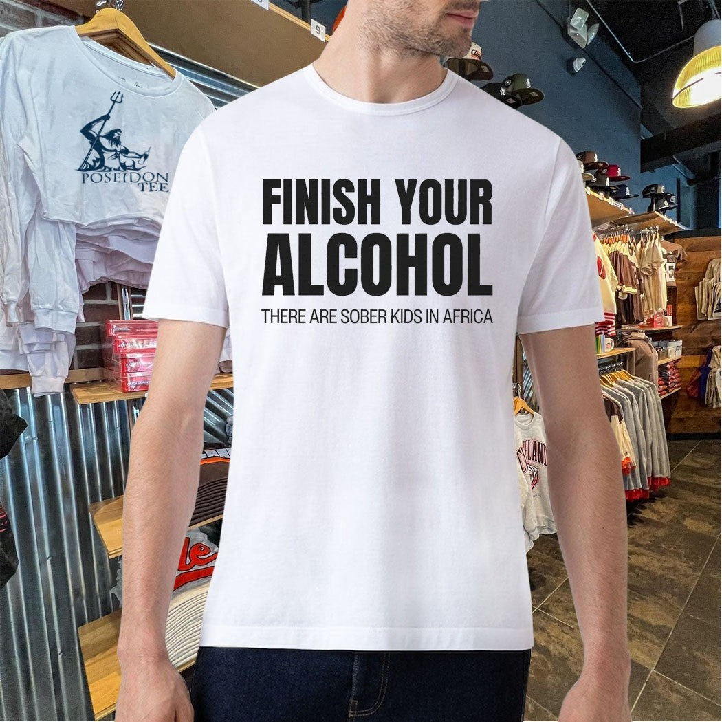 Finish Your Alcohol There Are Sober Kids In Africa T-shirt