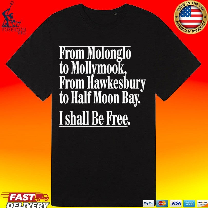 From Molonglo To Mollymook From Hawkesbury To Half Moon Bay I Shall Be Free T-shirt
