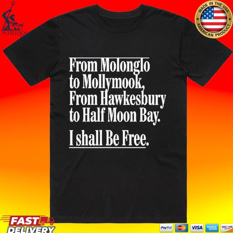 From Molonglo To Mollymook From Hawkesbury To Half Moon Bay I Shall Be Free T-shirt