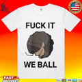 Fuck It We Ball T-shirt