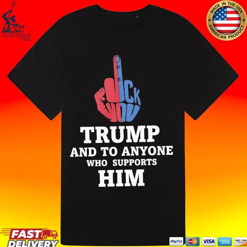 Fuck Trump And To Anyone Who Supports Him T-shirt