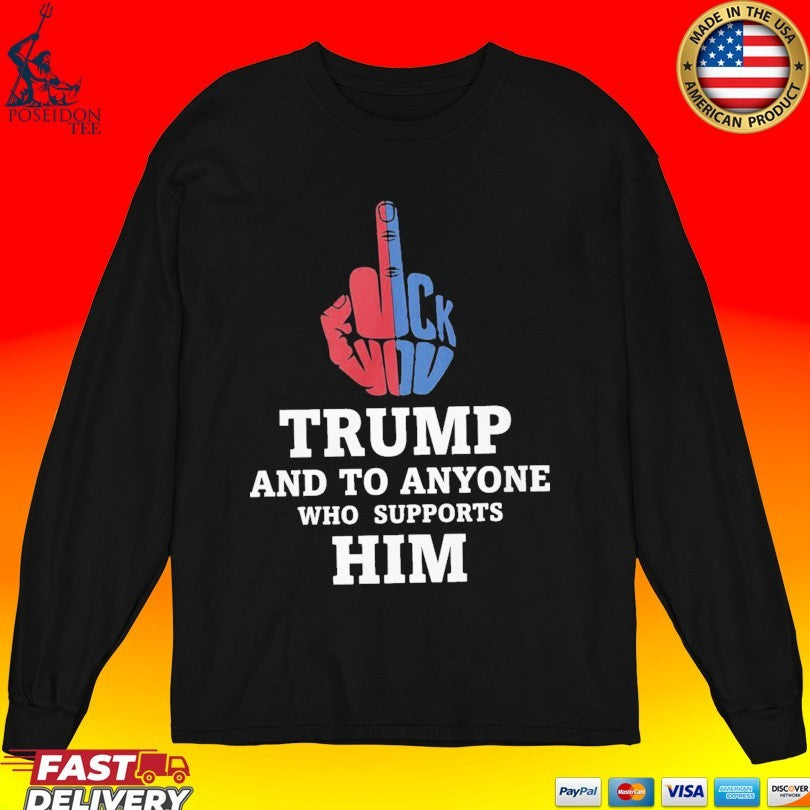 Fuck Trump And To Anyone Who Supports Him T-shirt