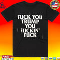 Fuck You Trump You Fuckin’ Fuck T-shirt