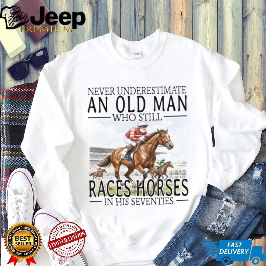 Never Underestimate An Old Man Who Still Races Horses T Shirt