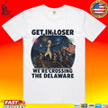 Get In Loser We’re Crossing The Delaware 4th Of July T-shirt