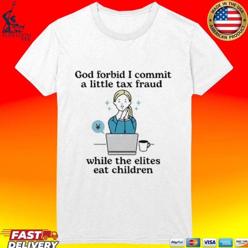 God Forbid I Commit A Little Tax Fraud While The Elites Eat Children T-shirt