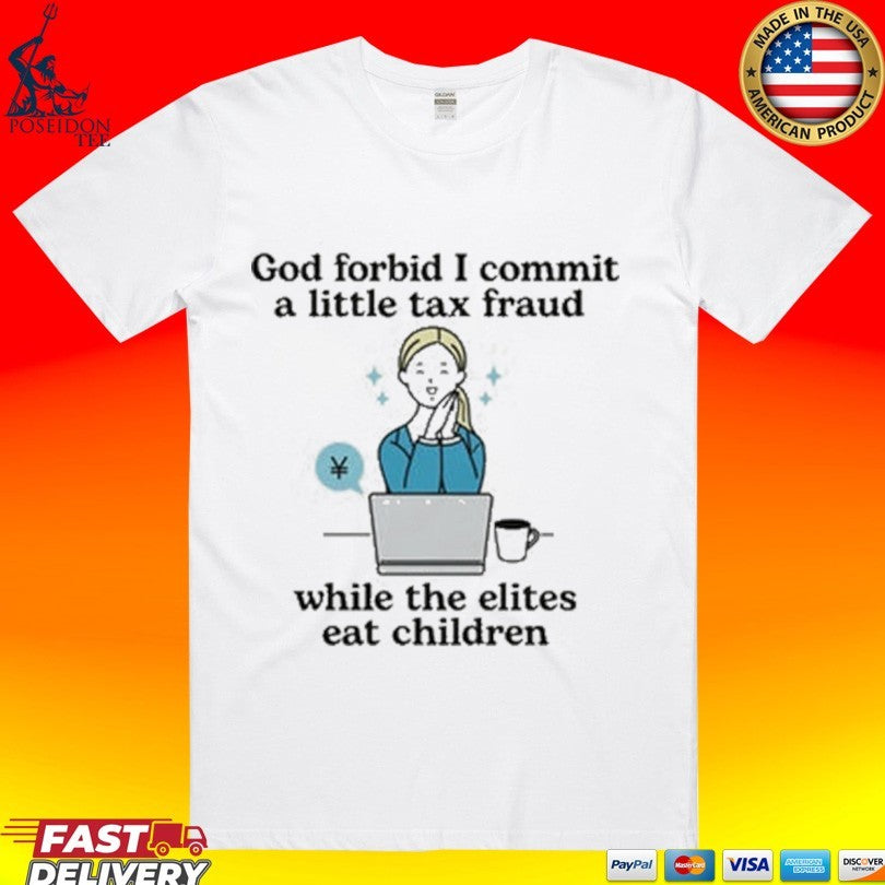 God Forbid I Commit A Little Tax Fraud While The Elites Eat Children T-shirt