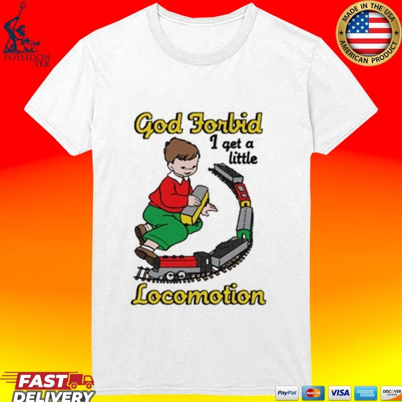 God Forbid I Get A Little Locomotion T-shirt