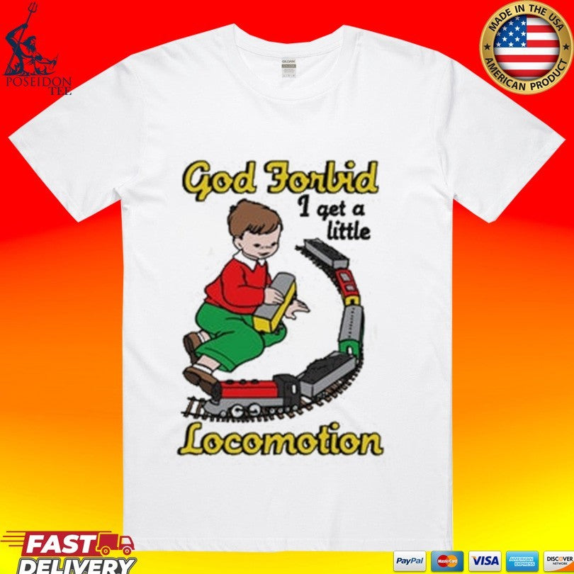 God Forbid I Get A Little Locomotion T-shirt