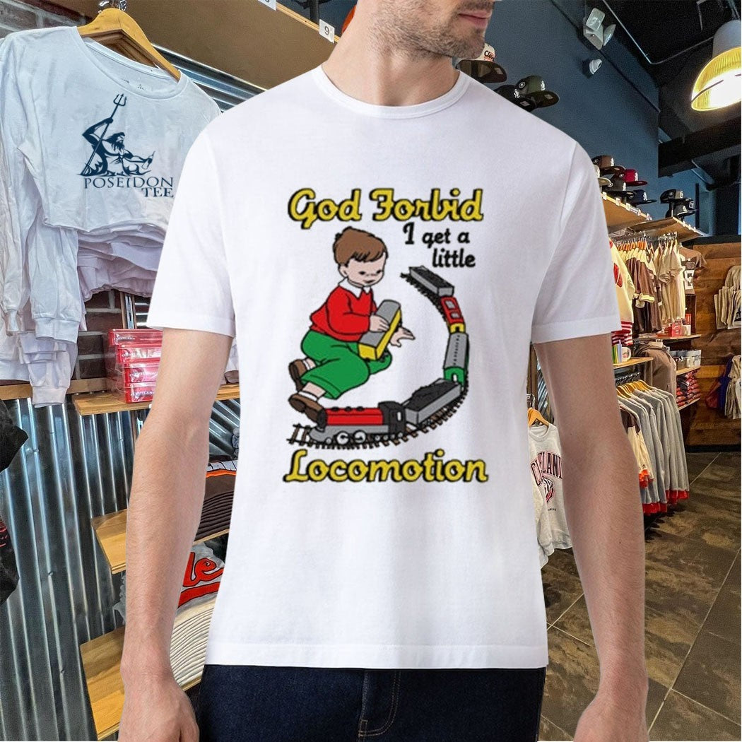 God Forbid I Get A Little Locomotion T-shirt