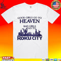 Good Girls Go To Heaven Bad Girls Go To Roku City T-shirt