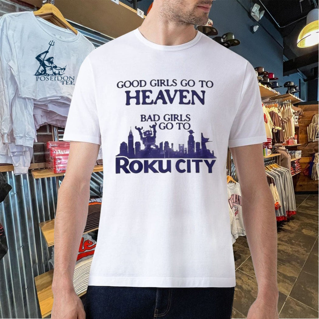 Good Girls Go To Heaven Bad Girls Go To Roku City T-shirt