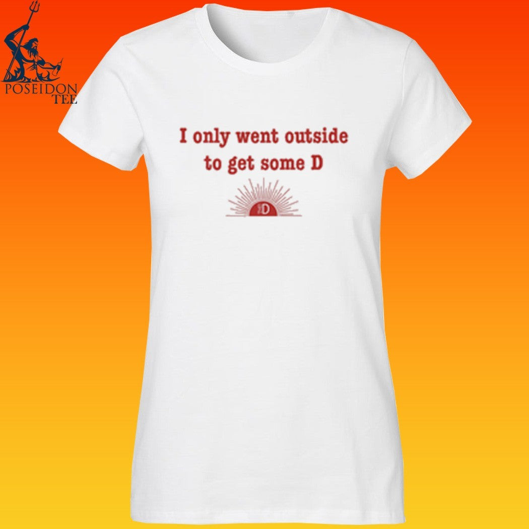 Hail The D I Only Went Outside To Get D T-shirt
