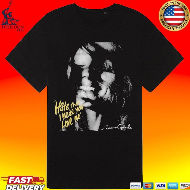 Hate That I Made You Love Me Ariana Grande T-shirt
