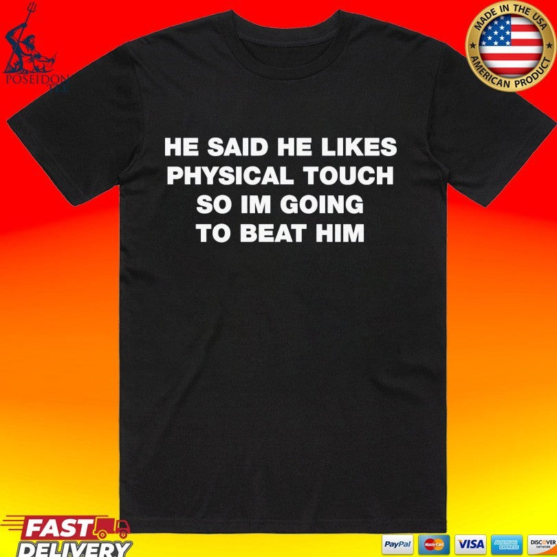 He Said He Likes Physical Touch So Im Going To Beat Him T-shirt
