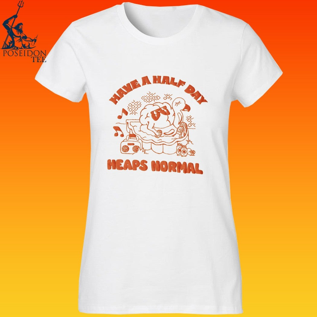 Heaps Normal Have A Half Day T-shirt