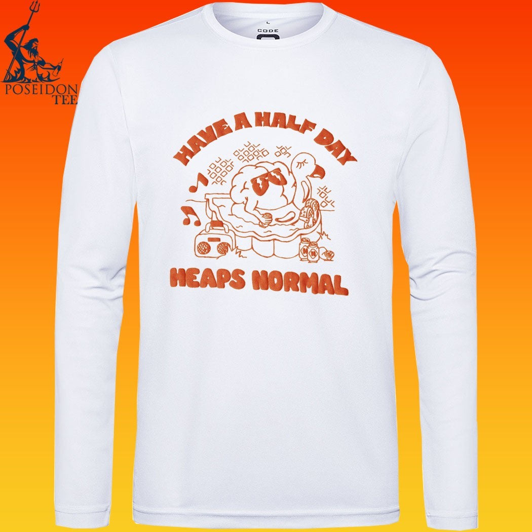 Heaps Normal Have A Half Day T-shirt