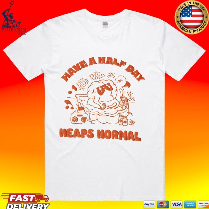 Heaps Normal Have A Half Day T-shirt