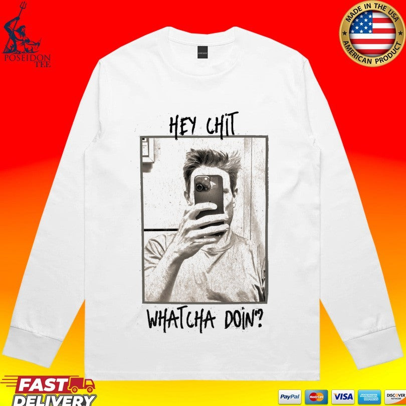 Hey Chit Whatcha Doin Shirt