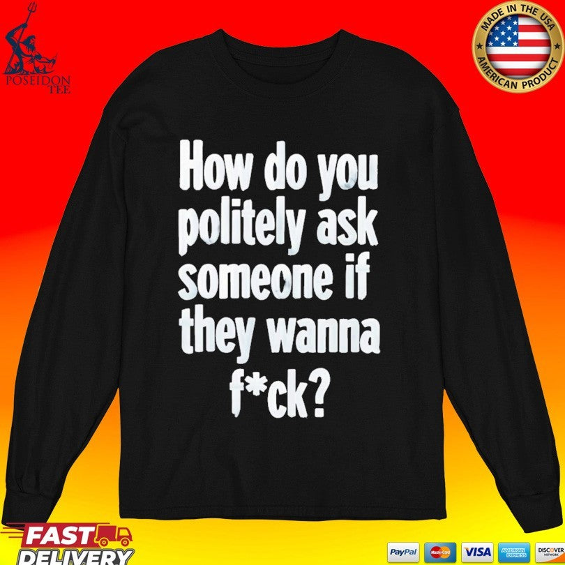 How Do You Politely Ask Someone If They Wanna Fuck T-shirt