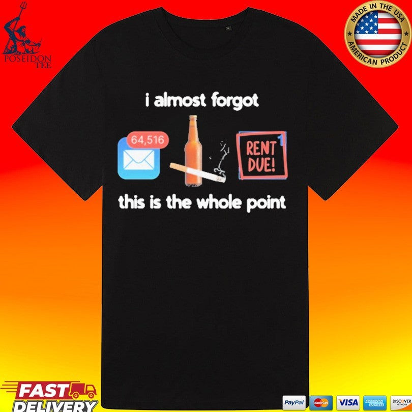 I Almost Forgot This Is The Whole Point Rent Due T-shirt