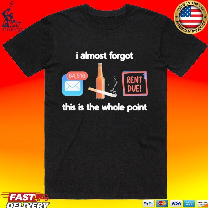 I Almost Forgot This Is The Whole Point Rent Due T-shirt