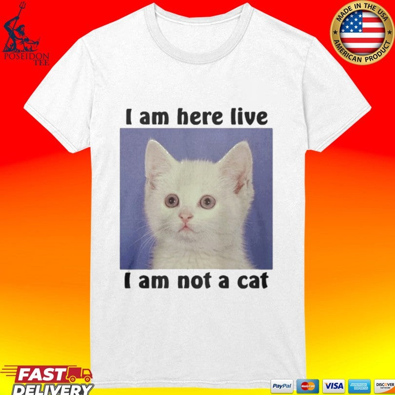 I Am Here Live I Am Not A Cat T-shirt