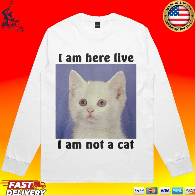 I Am Here Live I Am Not A Cat T-shirt