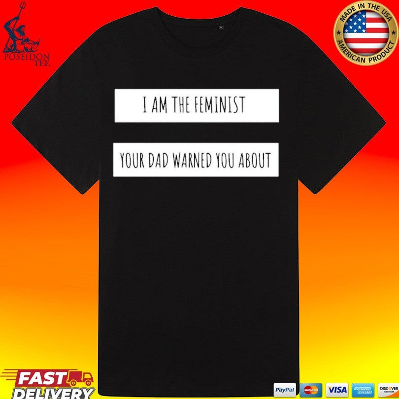 I Am The Feminist Your Dad Warned You About T-shirt