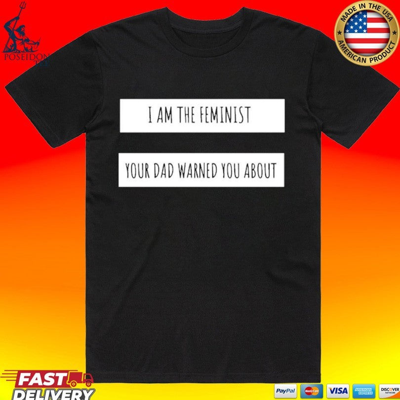 I Am The Feminist Your Dad Warned You About T-shirt