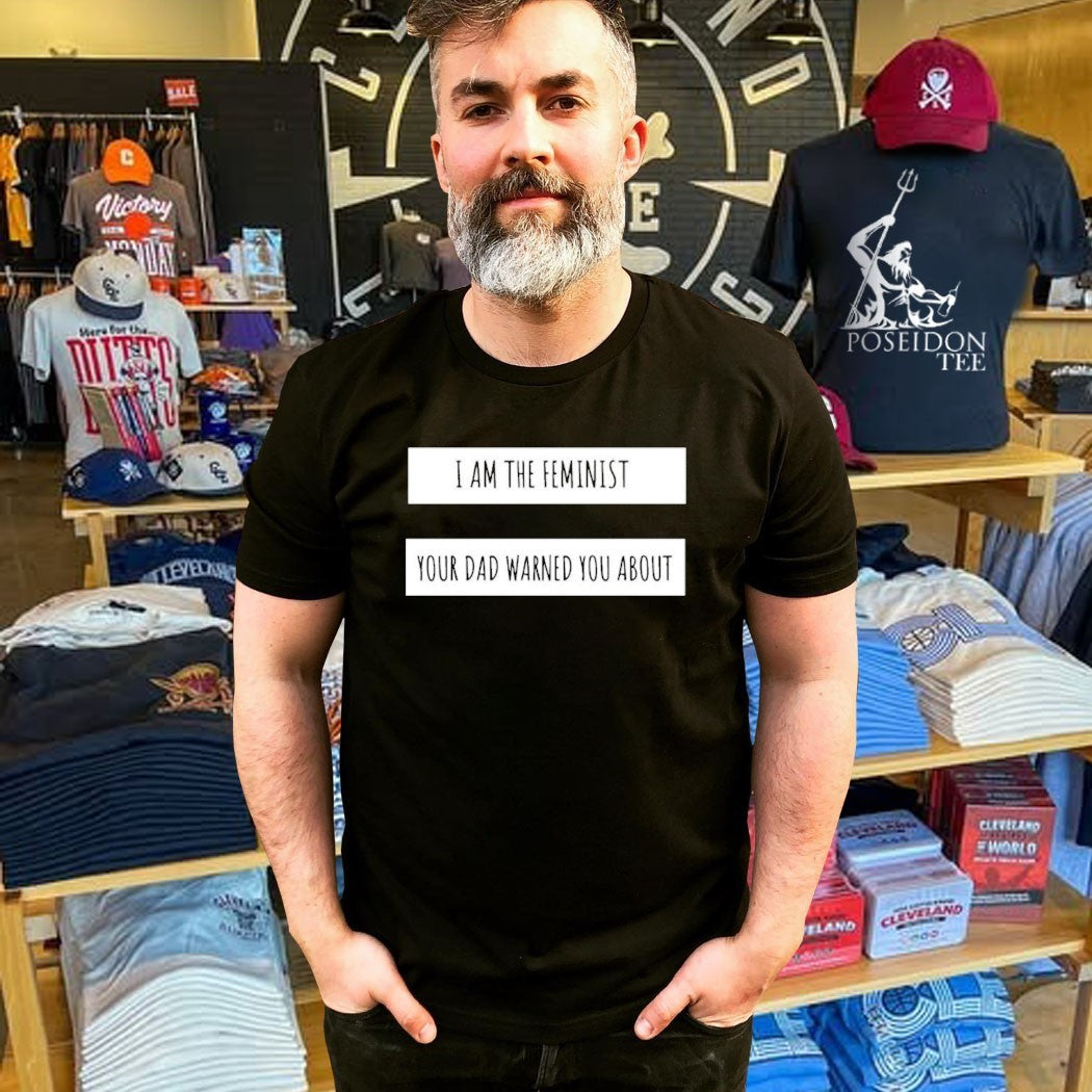 I Am The Feminist Your Dad Warned You About T-shirt