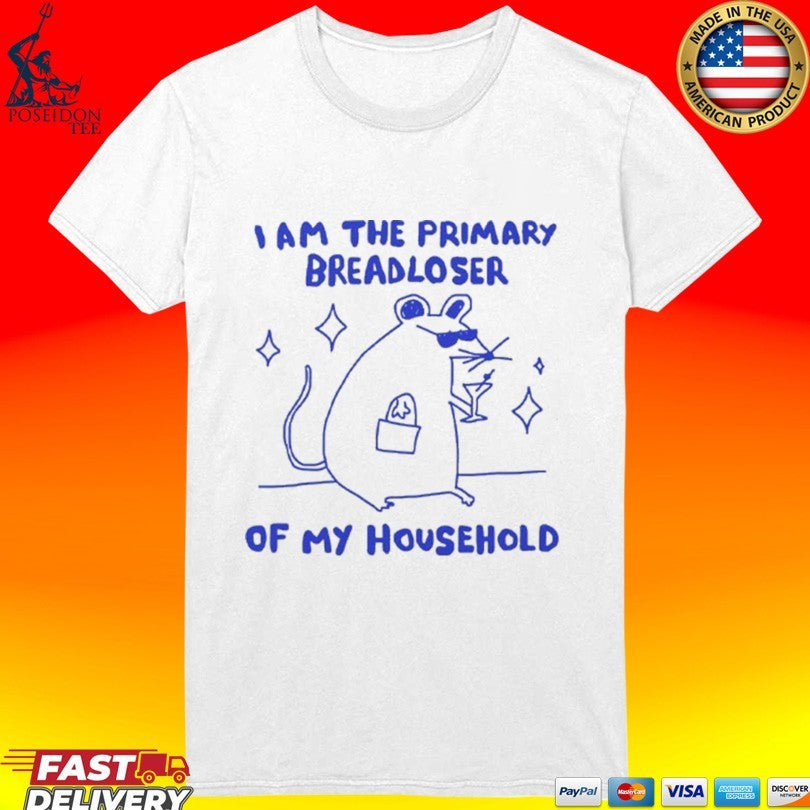I Am The Primary Breadloser Of My Household T-shirt