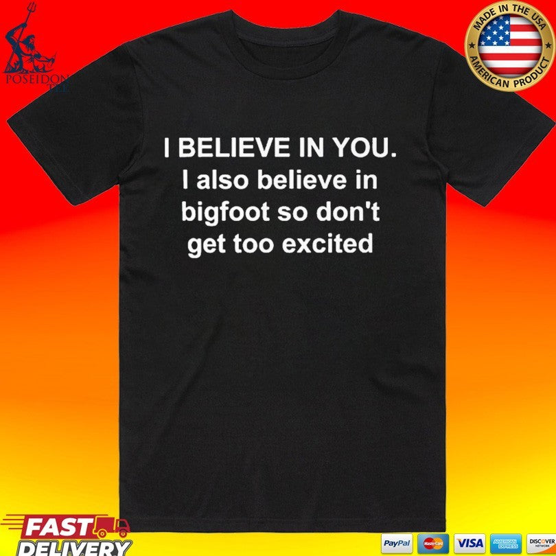 I Believe In You I Also Believe In Bigfoot So Don’t Get Too Excited T-shirt