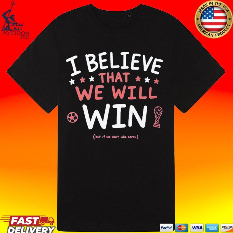 I Believe That We Will But If Don’t Who Cares T-shirt