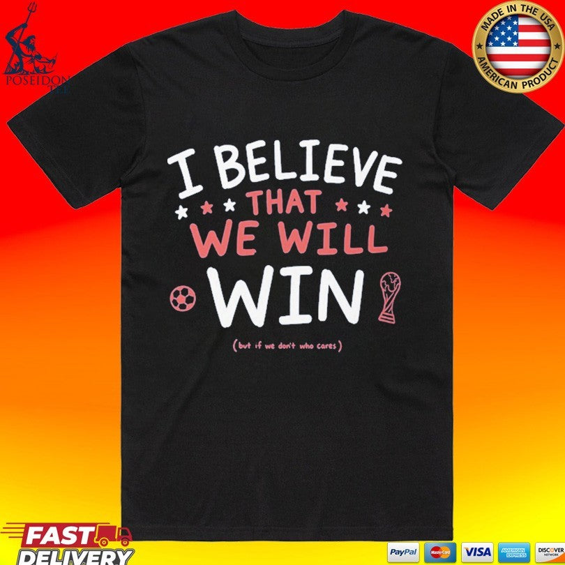 I Believe That We Will But If Don’t Who Cares T-shirt