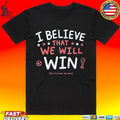 I Believe That We Will But If Don’t Who Cares T-shirt