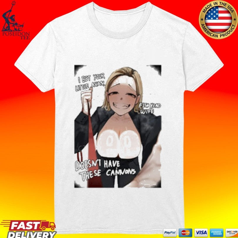 I Bet Your Little Asian Fish Head Wife Doesn’t Have These Cannons Anime T-shirt