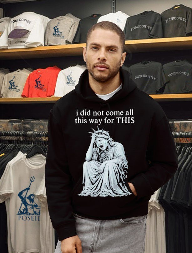 I Did Not Come All This Way For This Anti Trump Statue Of Liberty Sarcastic Political T-shirt