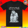 I Did Not Come All This Way For This Anti Trump Statue Of Liberty Sarcastic Political T-shirt