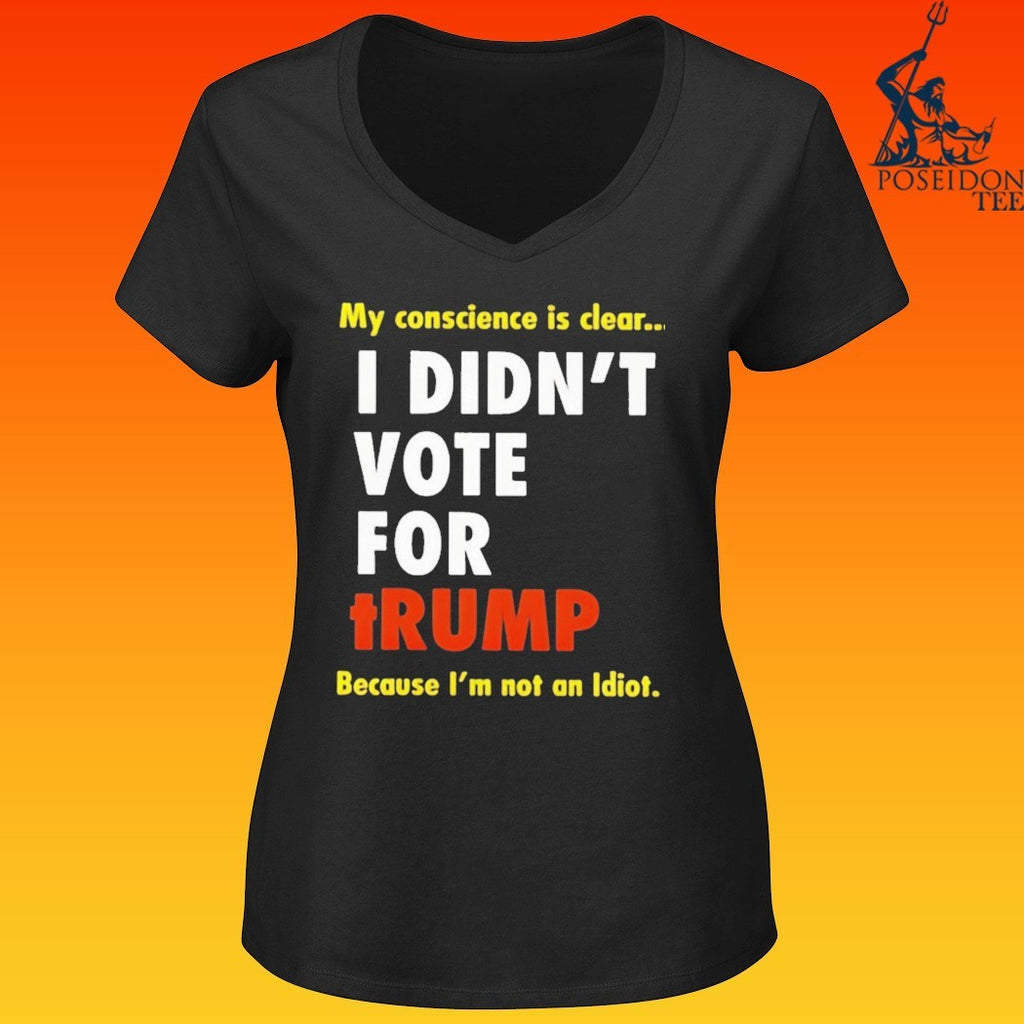 I Didn’t Vote For Trump My Conscience Is Clear Because I’m Not An Idiot T-shirt