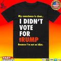 I Didn’t Vote For Trump My Conscience Is Clear Because I’m Not An Idiot T-shirt