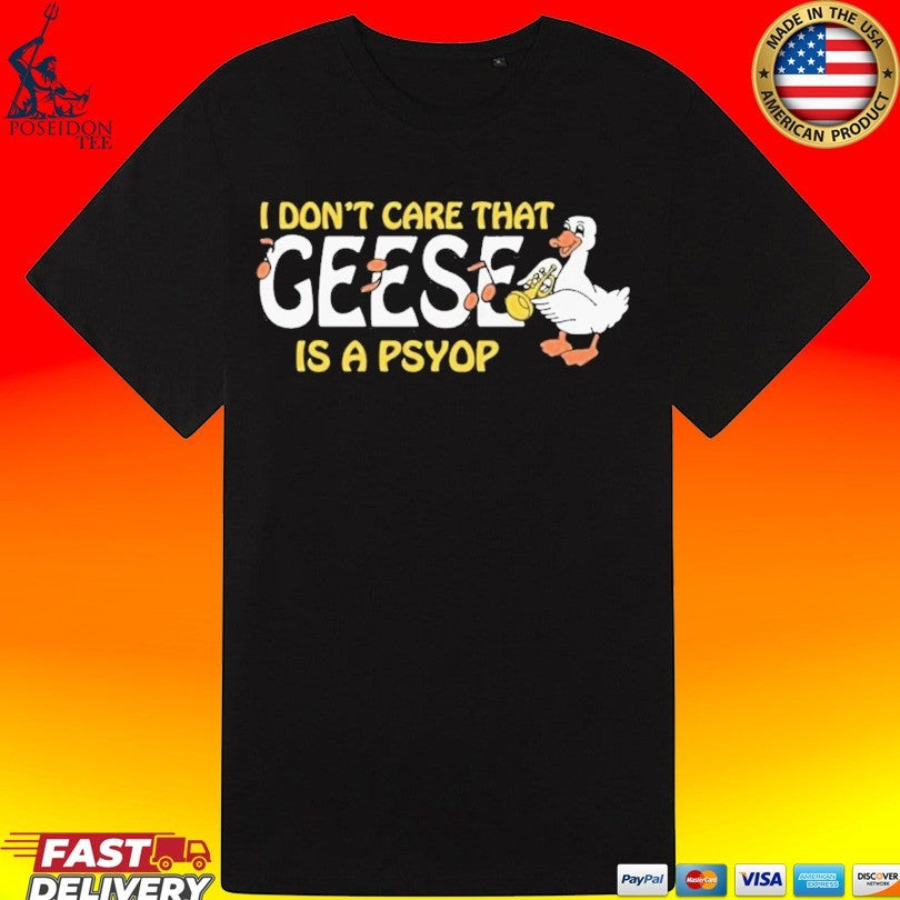 I Don’t Care That Geese Is A Psyop T-shirt