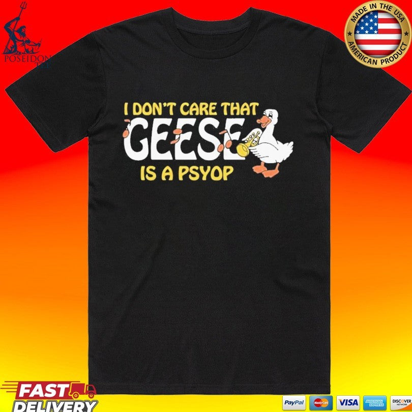 I Don’t Care That Geese Is A Psyop T-shirt