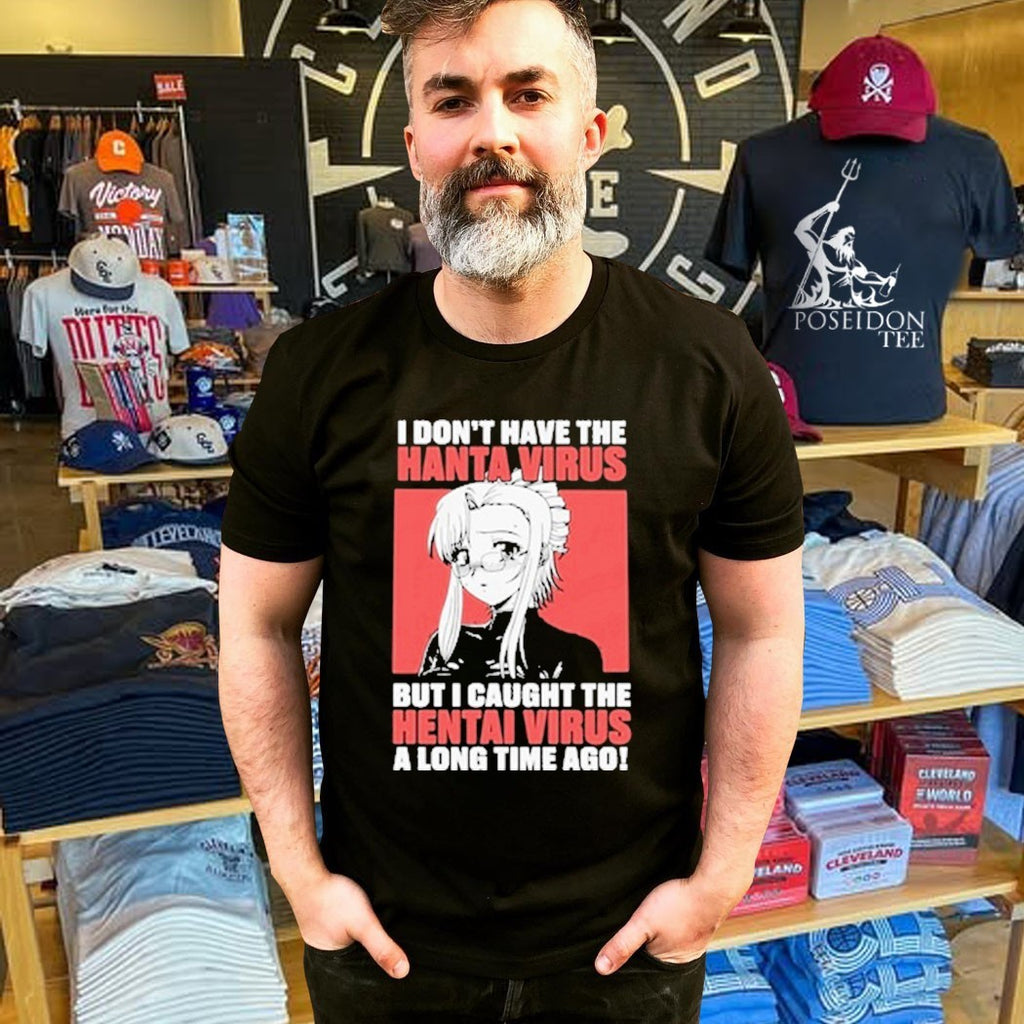 I Don’t Have The Hanta Virus But I Caught The Hentai Virus A Long Time Ago T-shirt