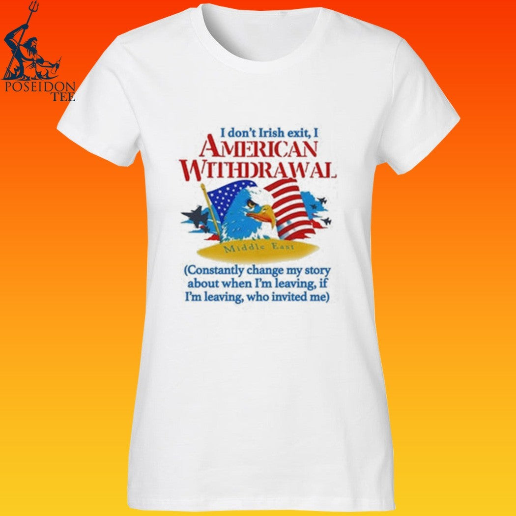 I Don’t Irish Exit, I American Withdrawal Constantly Change My Story About When I’m Leaving If I’m Leaving Who Invited Me T-shirt